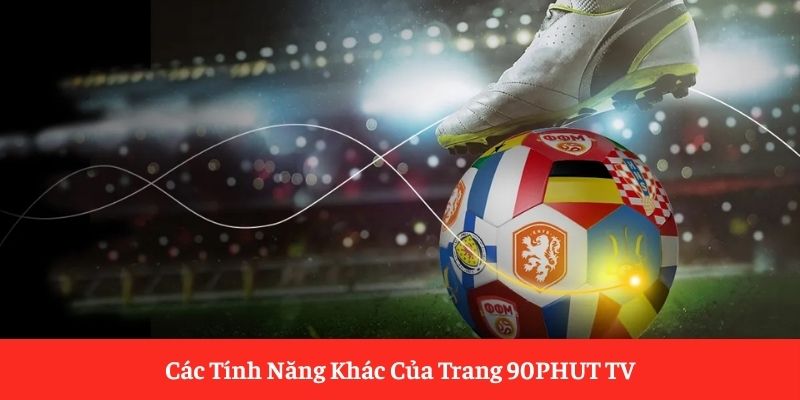 Các Tính Năng Khác Của Trang 90PHUT TV Các Tính Năng Khác Của Trang 90PHUT TV