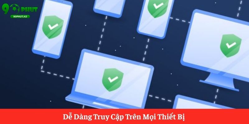 Dễ Dàng Truy Cập Trên Mọi Thiết Bị Dễ Dàng Truy Cập Trên Mọi Thiết Bị