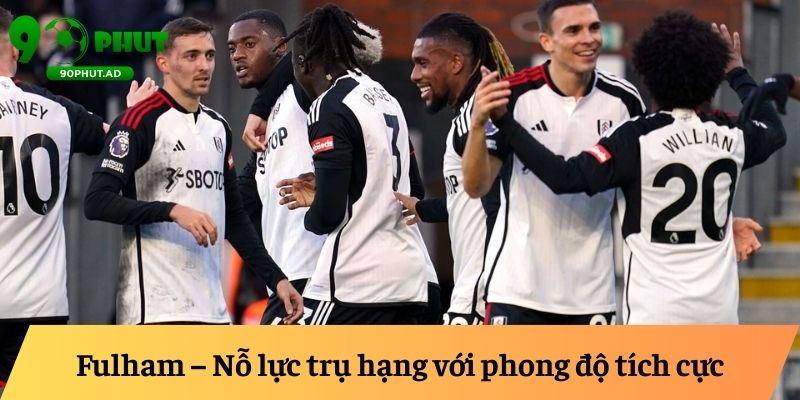 Fulham – Nỗ lực trụ hạng với phong độ tích cực Fulham – Nỗ lực trụ hạng với phong độ tích cực