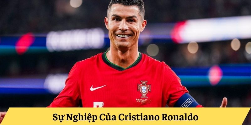 Sự Nghiệp Của Cristiano Ronaldo Sự Nghiệp Của Cristiano Ronaldo