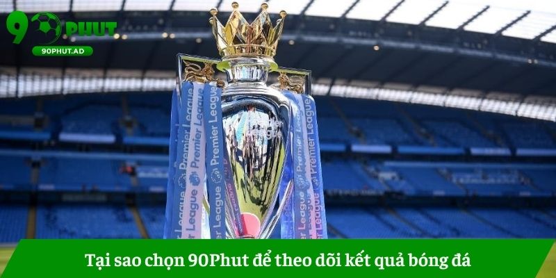 Tại sao chọn 90Phut để theo dõi kết quả bóng đá Tại sao chọn 90Phut để theo dõi kết quả bóng đá