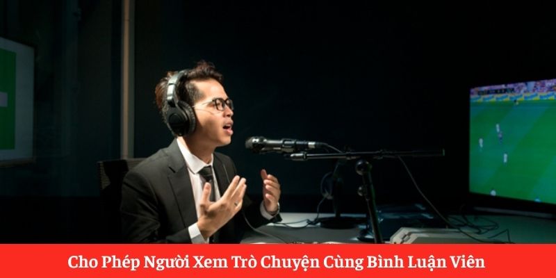 Cho Phép Người Xem Trò Chuyện Cùng Bình Luận Viên Cho Phép Người Xem Trò Chuyện Cùng Bình Luận Viên